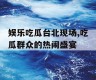 娱乐吃瓜台北现场,吃瓜群众的热闹盛宴
