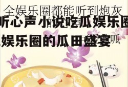 听心声小说吃瓜娱乐圈,娱乐圈的瓜田盛宴