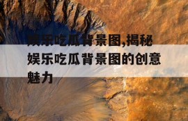 娱乐吃瓜背景图,揭秘娱乐吃瓜背景图的创意魅力
