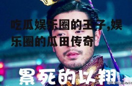 吃瓜娱乐圈的王子,娱乐圈的瓜田传奇