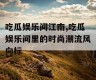 吃瓜娱乐间江南,吃瓜娱乐间里的时尚潮流风向标