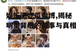 娱乐圈吃瓜微博,揭秘明星背后的故事与真相