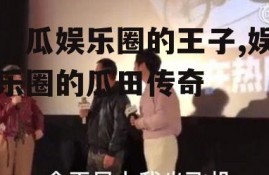 吃瓜娱乐圈的王子,娱乐圈的瓜田传奇