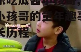娱乐吃瓜酱小孩哥,揭秘小孩哥的童年趣事与成长历程