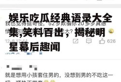 娱乐吃瓜经典语录大全集,笑料百出，揭秘明星幕后趣闻