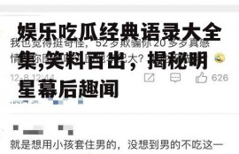 娱乐吃瓜经典语录大全集,笑料百出，揭秘明星幕后趣闻