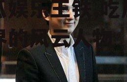 吃瓜娱乐王铁,吃瓜娱乐界的风云人物