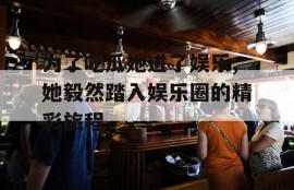 为了吃瓜她进了娱乐,她毅然踏入娱乐圈的精彩旅程