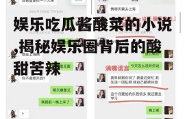 娱乐吃瓜酱酸菜的小说,揭秘娱乐圈背后的酸甜苦辣