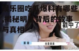 娱乐圈吃瓜爆料有哪些,揭秘明星背后的故事与真相