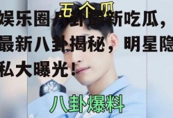 娱乐圈八卦最新吃瓜,最新八卦揭秘，明星隐私大曝光！