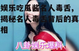 娱乐吃瓜酱名人毒舌,揭秘名人毒舌背后的真相