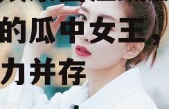 吃瓜娱乐圈江疏影,娱乐圈的瓜中女王，魅力与实力并存