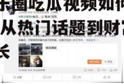 娱乐圈吃瓜视频如何变现,从热门话题到财富增长