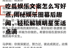吃瓜娱乐文案怎么写好点,揭秘娱乐圈幕后趣闻，轻松解锁明星生活点滴