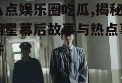 八点娱乐圈吃瓜,揭秘明星幕后故事与热点事件