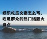 娱乐吃瓜文案怎么写,吃瓜群众的热门话题大盘点