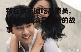 我在娱乐圈吃瓜演员,揭秘吃瓜演员背后的故事