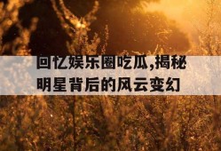 回忆娱乐圈吃瓜,揭秘明星背后的风云变幻