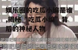 娱乐圈的吃瓜小编是谁,揭秘“吃瓜小编”背后的神秘人物