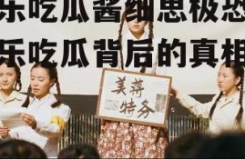 娱乐吃瓜酱细思极恐,娱乐吃瓜背后的真相揭秘