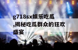g718sx娱乐吃瓜,揭秘吃瓜群众的狂欢盛宴