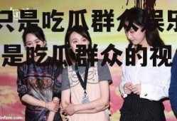 我只是吃瓜群众娱乐圈,我是吃瓜群众的视角