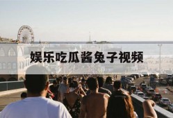 娱乐吃瓜酱兔子视频