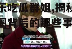 娱乐吃瓜群姐,揭秘娱乐圈背后的那些事儿