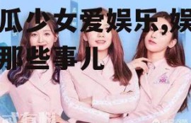 吃瓜少女爱娱乐,娱乐圈那些事儿