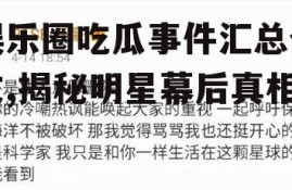 娱乐圈吃瓜事件汇总全文,揭秘明星幕后真相