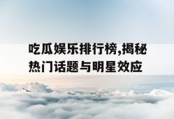 吃瓜娱乐排行榜,揭秘热门话题与明星效应
