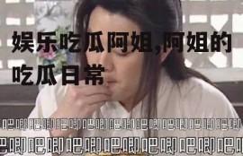 娱乐吃瓜阿姐,阿姐的吃瓜日常