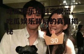 吃瓜娱乐爆料李靓蕾,吃瓜娱乐背后的真相揭秘