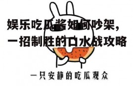 娱乐吃瓜酱如何吵架,一招制胜的口水战攻略