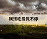 娱乐吃瓜侃不停