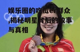 娱乐圈的吃瓜er群众,揭秘明星背后的故事与真相