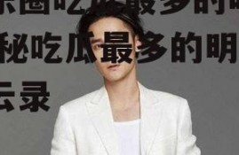 娱乐圈吃瓜最多的明星,揭秘吃瓜最多的明星风云录