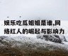 娱乐吃瓜姐姐是谁,网络红人的崛起与影响力