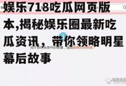 娱乐718吃瓜网页版本,揭秘娱乐圈最新吃瓜资讯，带你领略明星幕后故事