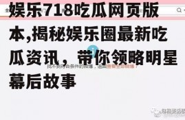 娱乐718吃瓜网页版本,揭秘娱乐圈最新吃瓜资讯，带你领略明星幕后故事