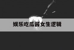 娱乐吃瓜酱女生逻辑