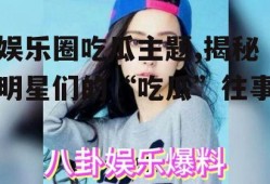 娱乐圈吃瓜主题,揭秘明星们的“吃瓜”往事
