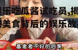 娱乐吃瓜酱试吃员,揭秘美食背后的娱乐故事