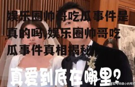 娱乐圈帅哥吃瓜事件是真的吗,娱乐圈帅哥吃瓜事件真相揭秘