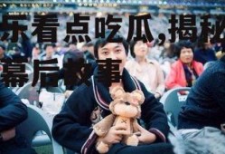 娱乐看点吃瓜,揭秘明星幕后故事