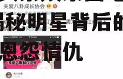 今日头条娱乐圈吃瓜小说,揭秘明星背后的秘密与恩怨情仇