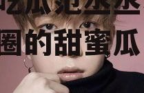 娱乐吃瓜范丞丞小说,娱乐圈的甜蜜瓜田