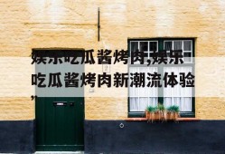 娱乐吃瓜酱烤肉,娱乐吃瓜酱烤肉新潮流体验”