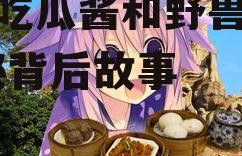 娱乐吃瓜酱和野兽对视,揭秘背后故事